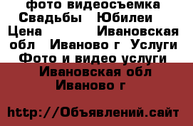 фото-видеосъемка Свадьбы,  Юбилеи. › Цена ­ 1 100 - Ивановская обл., Иваново г. Услуги » Фото и видео услуги   . Ивановская обл.,Иваново г.